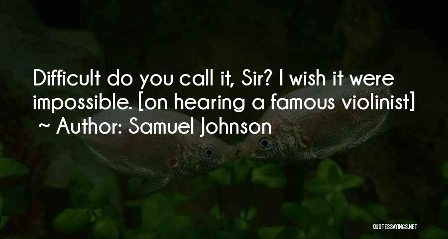Samuel Johnson Quotes: Difficult Do You Call It, Sir? I Wish It Were Impossible. [on Hearing A Famous Violinist]