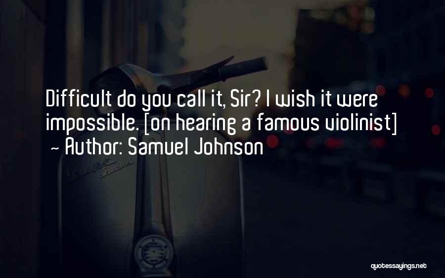 Samuel Johnson Quotes: Difficult Do You Call It, Sir? I Wish It Were Impossible. [on Hearing A Famous Violinist]