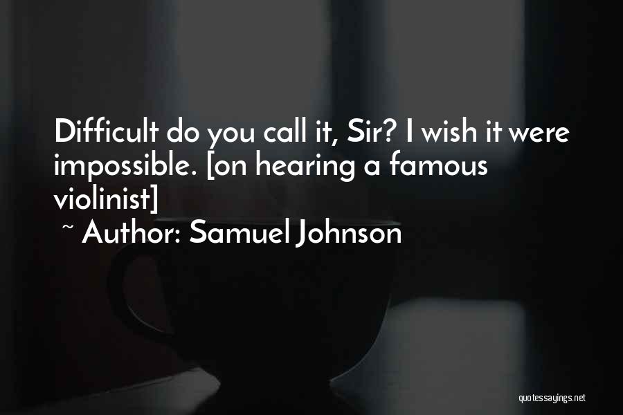 Samuel Johnson Quotes: Difficult Do You Call It, Sir? I Wish It Were Impossible. [on Hearing A Famous Violinist]