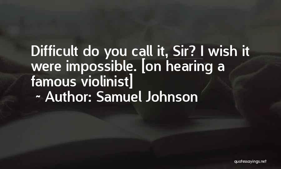Samuel Johnson Quotes: Difficult Do You Call It, Sir? I Wish It Were Impossible. [on Hearing A Famous Violinist]