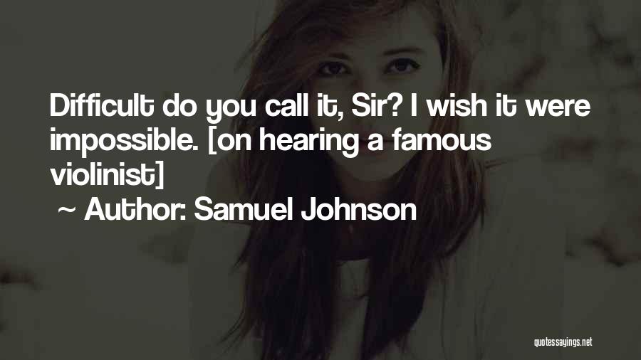 Samuel Johnson Quotes: Difficult Do You Call It, Sir? I Wish It Were Impossible. [on Hearing A Famous Violinist]