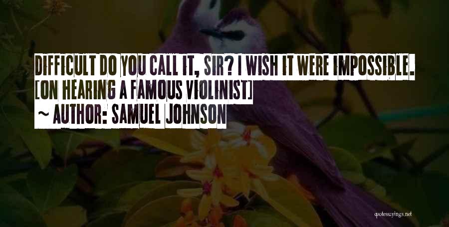 Samuel Johnson Quotes: Difficult Do You Call It, Sir? I Wish It Were Impossible. [on Hearing A Famous Violinist]