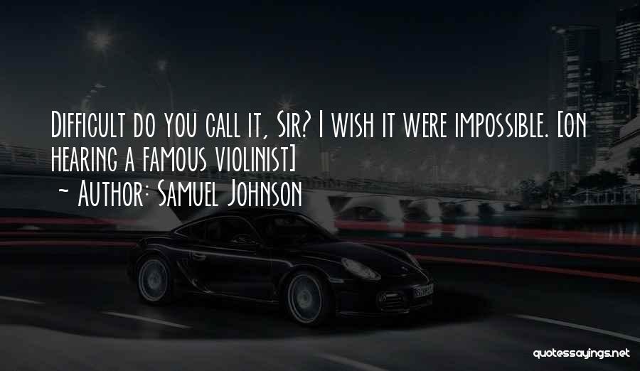 Samuel Johnson Quotes: Difficult Do You Call It, Sir? I Wish It Were Impossible. [on Hearing A Famous Violinist]