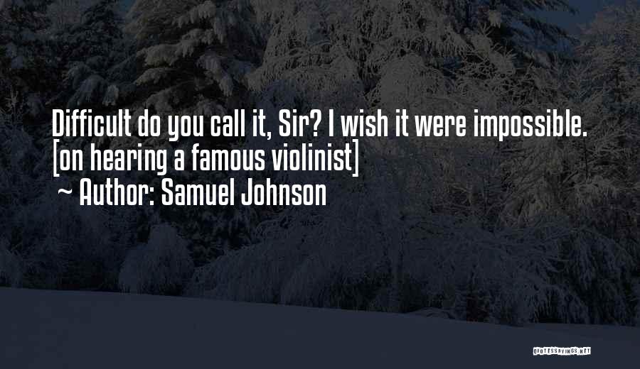 Samuel Johnson Quotes: Difficult Do You Call It, Sir? I Wish It Were Impossible. [on Hearing A Famous Violinist]