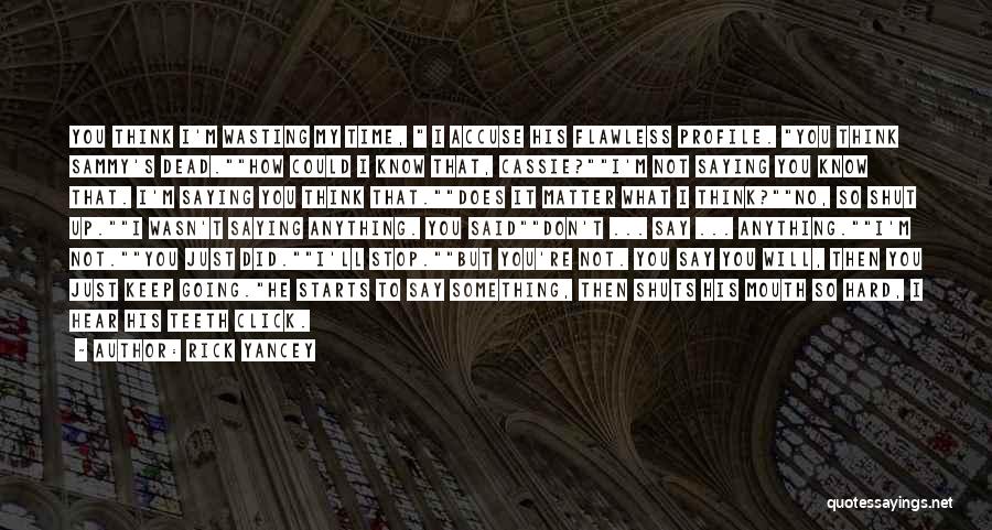 Rick Yancey Quotes: You Think I'm Wasting My Time, I Accuse His Flawless Profile. You Think Sammy's Dead.how Could I Know That, Cassie?i'm