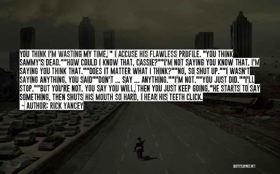 Rick Yancey Quotes: You Think I'm Wasting My Time, I Accuse His Flawless Profile. You Think Sammy's Dead.how Could I Know That, Cassie?i'm