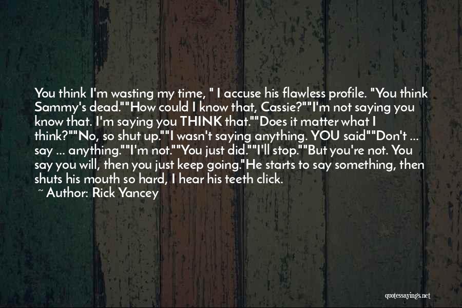 Rick Yancey Quotes: You Think I'm Wasting My Time, I Accuse His Flawless Profile. You Think Sammy's Dead.how Could I Know That, Cassie?i'm