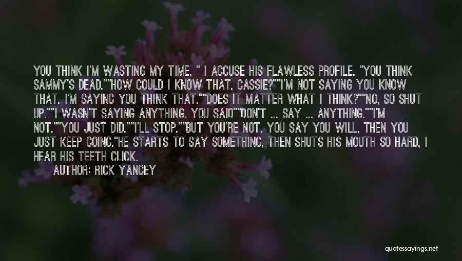 Rick Yancey Quotes: You Think I'm Wasting My Time, I Accuse His Flawless Profile. You Think Sammy's Dead.how Could I Know That, Cassie?i'm