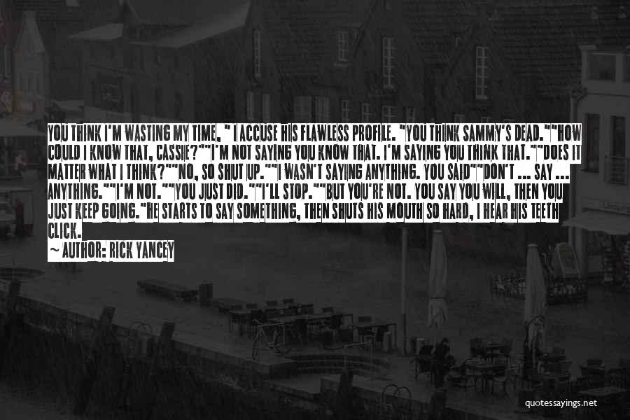 Rick Yancey Quotes: You Think I'm Wasting My Time, I Accuse His Flawless Profile. You Think Sammy's Dead.how Could I Know That, Cassie?i'm