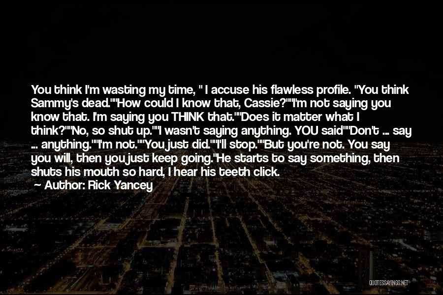 Rick Yancey Quotes: You Think I'm Wasting My Time, I Accuse His Flawless Profile. You Think Sammy's Dead.how Could I Know That, Cassie?i'm