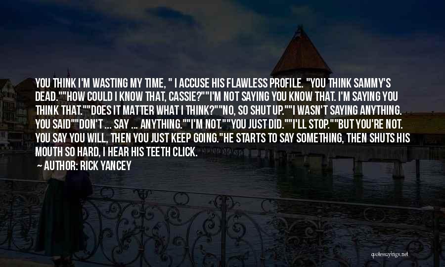 Rick Yancey Quotes: You Think I'm Wasting My Time, I Accuse His Flawless Profile. You Think Sammy's Dead.how Could I Know That, Cassie?i'm