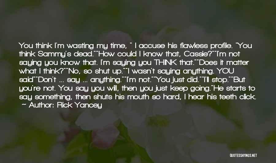 Rick Yancey Quotes: You Think I'm Wasting My Time, I Accuse His Flawless Profile. You Think Sammy's Dead.how Could I Know That, Cassie?i'm