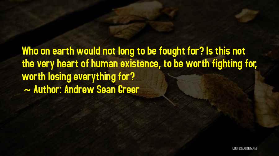 Andrew Sean Greer Quotes: Who On Earth Would Not Long To Be Fought For? Is This Not The Very Heart Of Human Existence, To