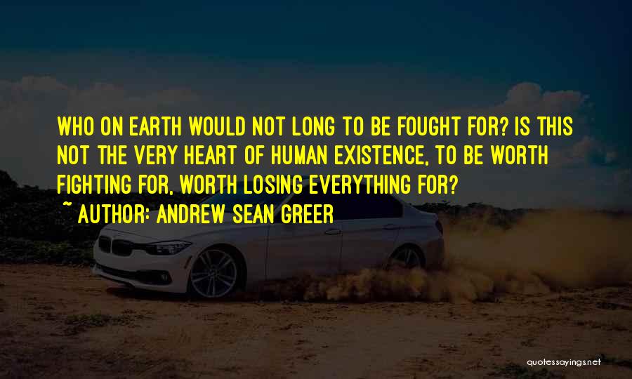 Andrew Sean Greer Quotes: Who On Earth Would Not Long To Be Fought For? Is This Not The Very Heart Of Human Existence, To