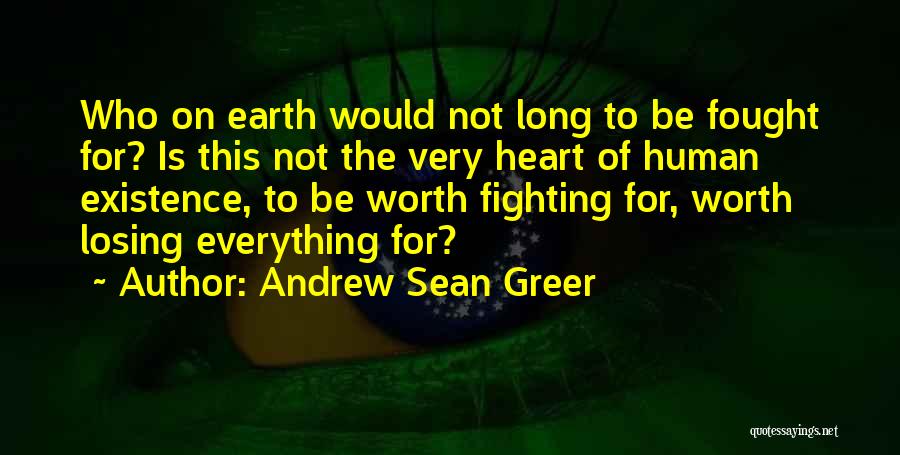 Andrew Sean Greer Quotes: Who On Earth Would Not Long To Be Fought For? Is This Not The Very Heart Of Human Existence, To