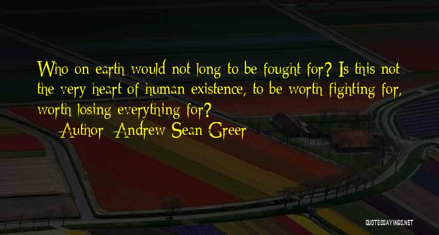 Andrew Sean Greer Quotes: Who On Earth Would Not Long To Be Fought For? Is This Not The Very Heart Of Human Existence, To