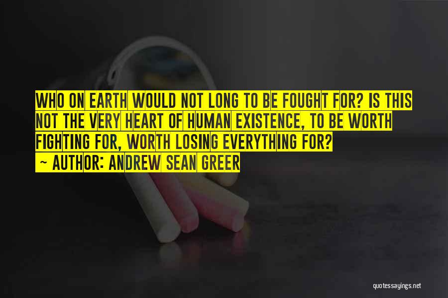 Andrew Sean Greer Quotes: Who On Earth Would Not Long To Be Fought For? Is This Not The Very Heart Of Human Existence, To