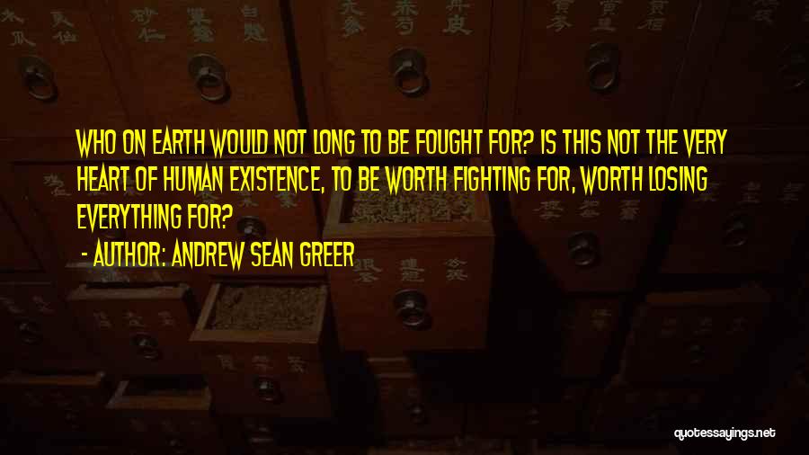 Andrew Sean Greer Quotes: Who On Earth Would Not Long To Be Fought For? Is This Not The Very Heart Of Human Existence, To