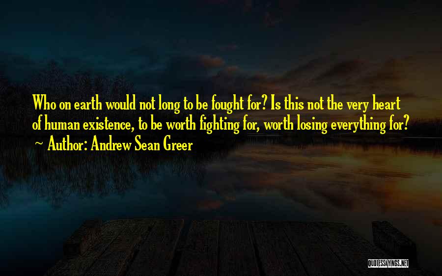 Andrew Sean Greer Quotes: Who On Earth Would Not Long To Be Fought For? Is This Not The Very Heart Of Human Existence, To