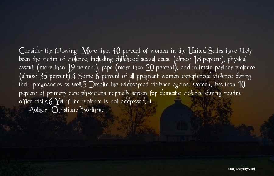 Christiane Northrup Quotes: Consider The Following: More Than 40 Percent Of Women In The United States Have Likely Been The Victim Of Violence,