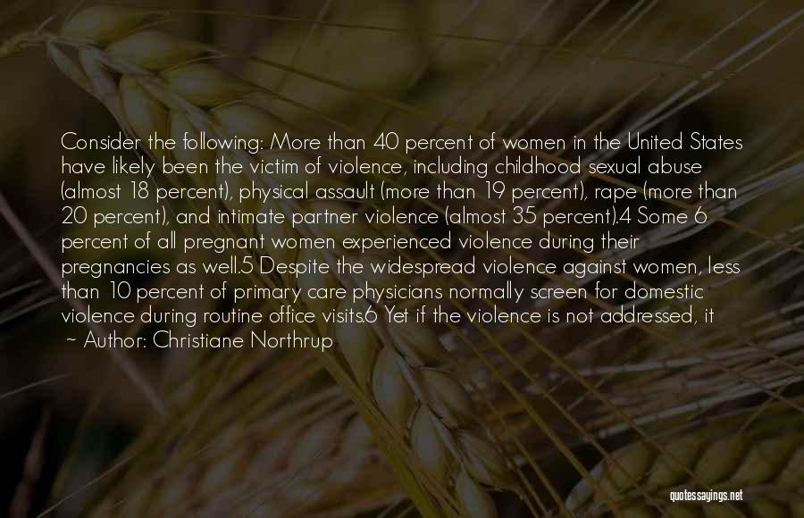 Christiane Northrup Quotes: Consider The Following: More Than 40 Percent Of Women In The United States Have Likely Been The Victim Of Violence,