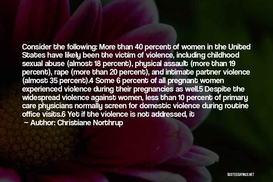 Christiane Northrup Quotes: Consider The Following: More Than 40 Percent Of Women In The United States Have Likely Been The Victim Of Violence,