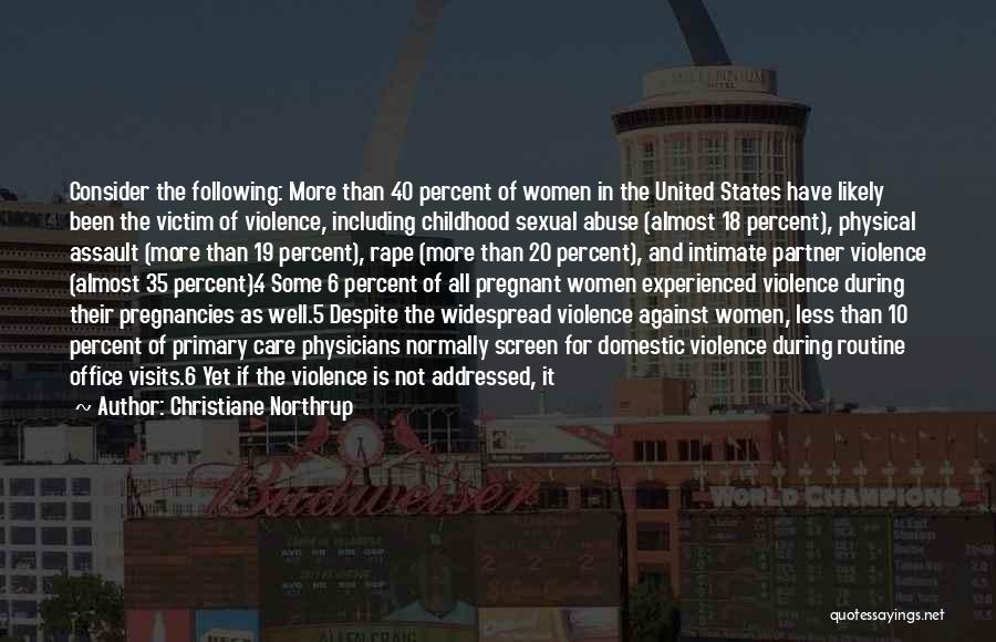 Christiane Northrup Quotes: Consider The Following: More Than 40 Percent Of Women In The United States Have Likely Been The Victim Of Violence,