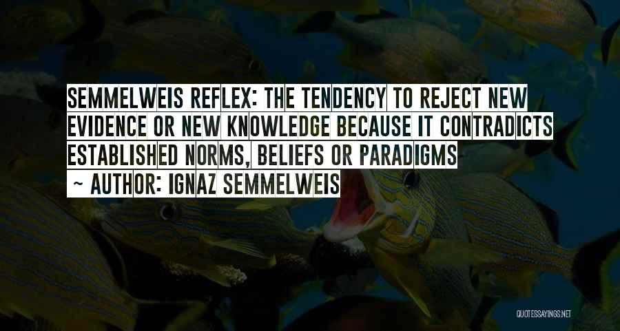 Ignaz Semmelweis Quotes: Semmelweis Reflex: The Tendency To Reject New Evidence Or New Knowledge Because It Contradicts Established Norms, Beliefs Or Paradigms