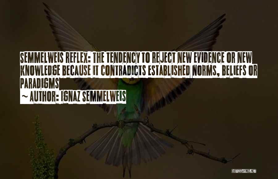 Ignaz Semmelweis Quotes: Semmelweis Reflex: The Tendency To Reject New Evidence Or New Knowledge Because It Contradicts Established Norms, Beliefs Or Paradigms