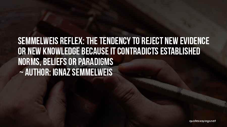 Ignaz Semmelweis Quotes: Semmelweis Reflex: The Tendency To Reject New Evidence Or New Knowledge Because It Contradicts Established Norms, Beliefs Or Paradigms