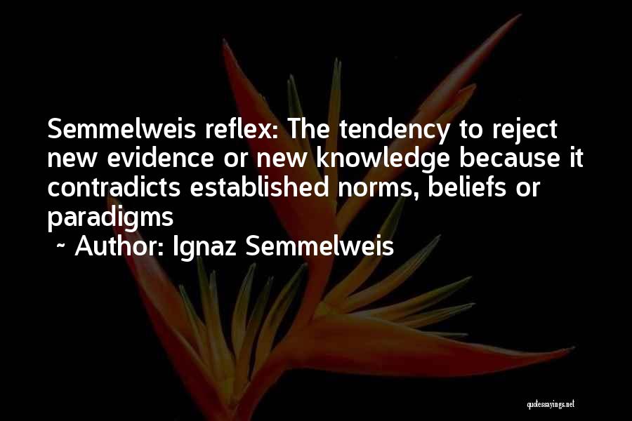 Ignaz Semmelweis Quotes: Semmelweis Reflex: The Tendency To Reject New Evidence Or New Knowledge Because It Contradicts Established Norms, Beliefs Or Paradigms