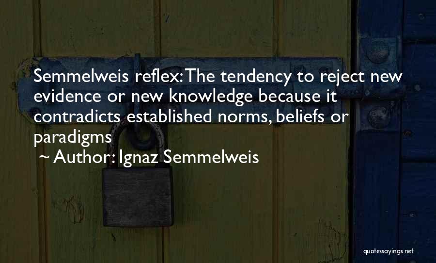 Ignaz Semmelweis Quotes: Semmelweis Reflex: The Tendency To Reject New Evidence Or New Knowledge Because It Contradicts Established Norms, Beliefs Or Paradigms