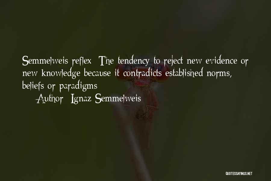 Ignaz Semmelweis Quotes: Semmelweis Reflex: The Tendency To Reject New Evidence Or New Knowledge Because It Contradicts Established Norms, Beliefs Or Paradigms