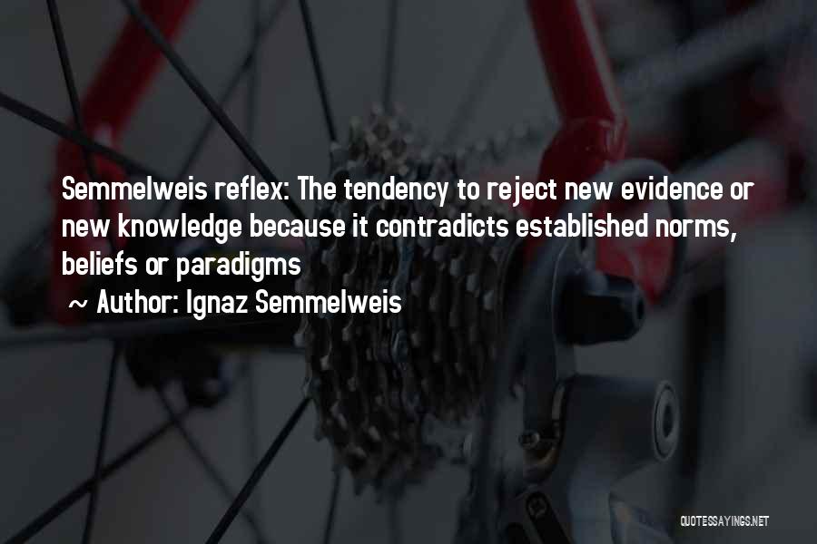 Ignaz Semmelweis Quotes: Semmelweis Reflex: The Tendency To Reject New Evidence Or New Knowledge Because It Contradicts Established Norms, Beliefs Or Paradigms