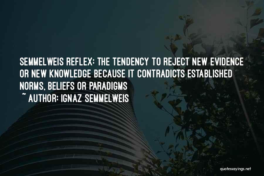 Ignaz Semmelweis Quotes: Semmelweis Reflex: The Tendency To Reject New Evidence Or New Knowledge Because It Contradicts Established Norms, Beliefs Or Paradigms