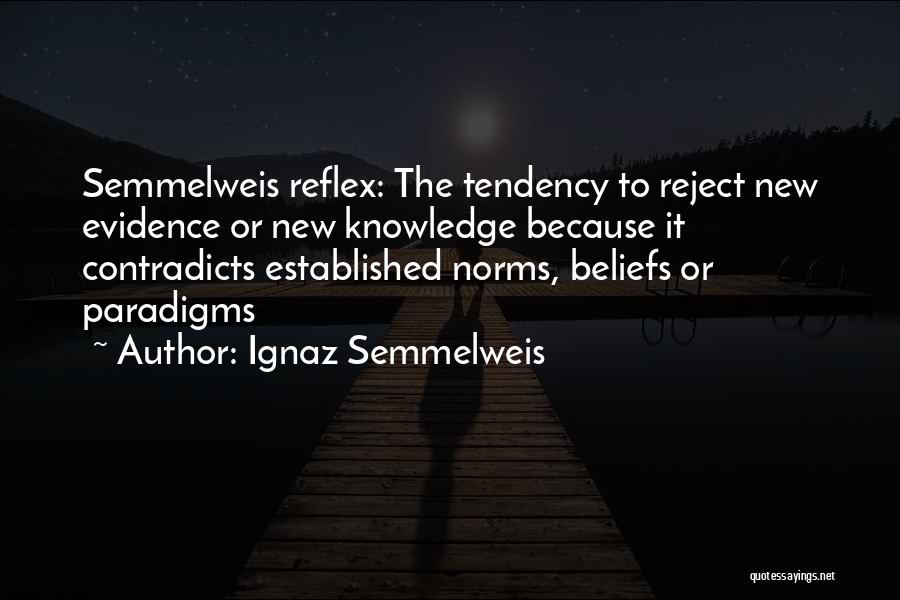 Ignaz Semmelweis Quotes: Semmelweis Reflex: The Tendency To Reject New Evidence Or New Knowledge Because It Contradicts Established Norms, Beliefs Or Paradigms