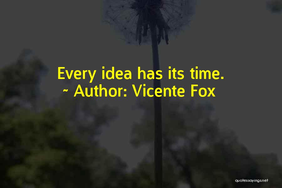 Vicente Fox Quotes: Every Idea Has Its Time.