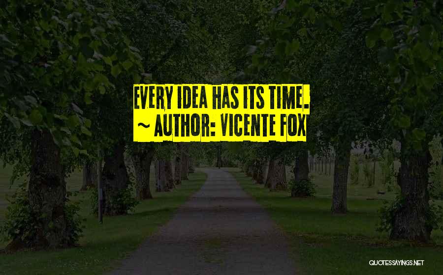 Vicente Fox Quotes: Every Idea Has Its Time.