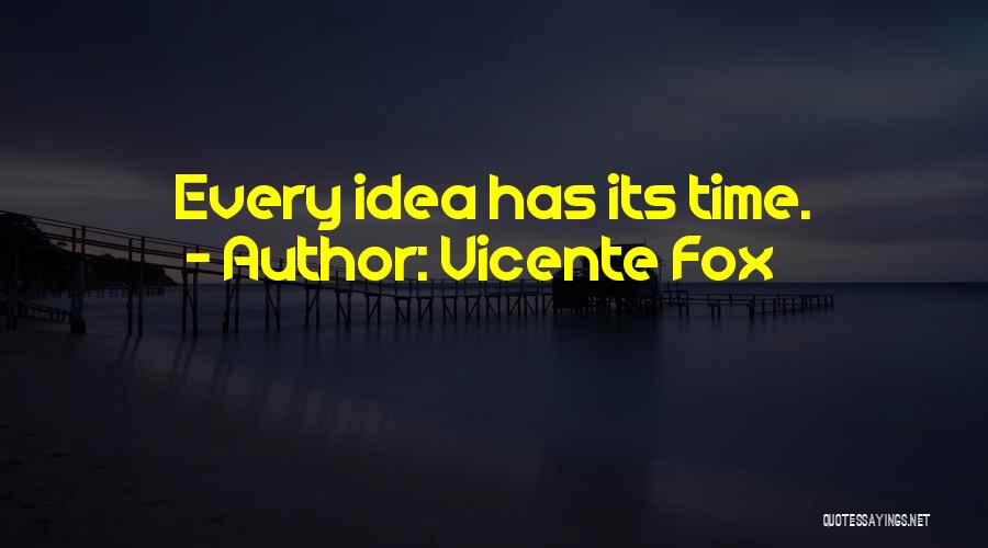 Vicente Fox Quotes: Every Idea Has Its Time.