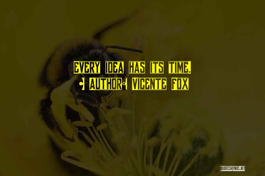 Vicente Fox Quotes: Every Idea Has Its Time.