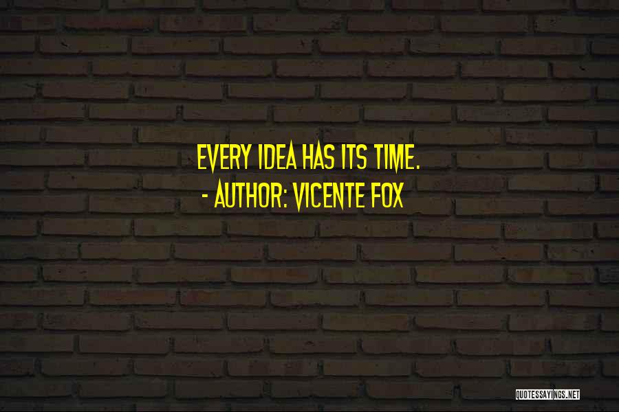 Vicente Fox Quotes: Every Idea Has Its Time.