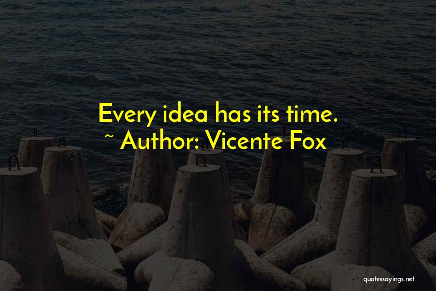 Vicente Fox Quotes: Every Idea Has Its Time.