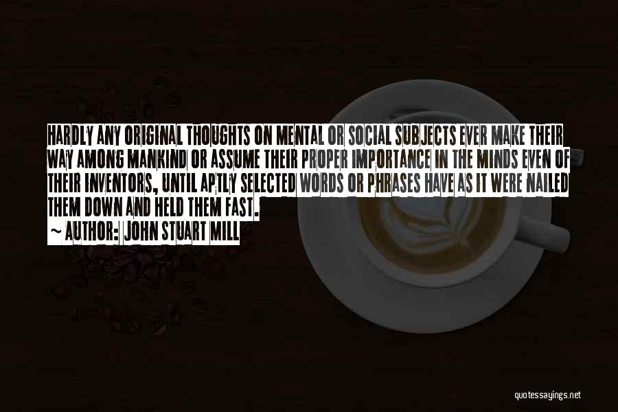 John Stuart Mill Quotes: Hardly Any Original Thoughts On Mental Or Social Subjects Ever Make Their Way Among Mankind Or Assume Their Proper Importance