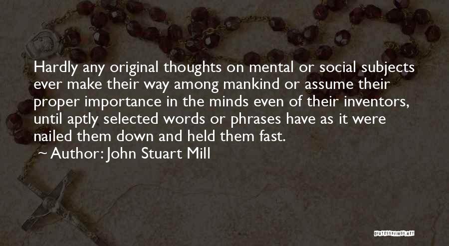 John Stuart Mill Quotes: Hardly Any Original Thoughts On Mental Or Social Subjects Ever Make Their Way Among Mankind Or Assume Their Proper Importance