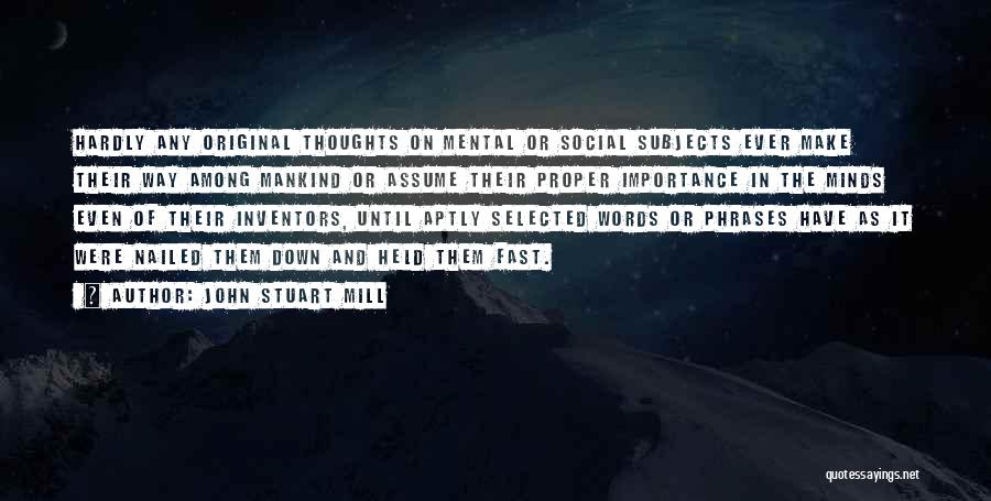 John Stuart Mill Quotes: Hardly Any Original Thoughts On Mental Or Social Subjects Ever Make Their Way Among Mankind Or Assume Their Proper Importance