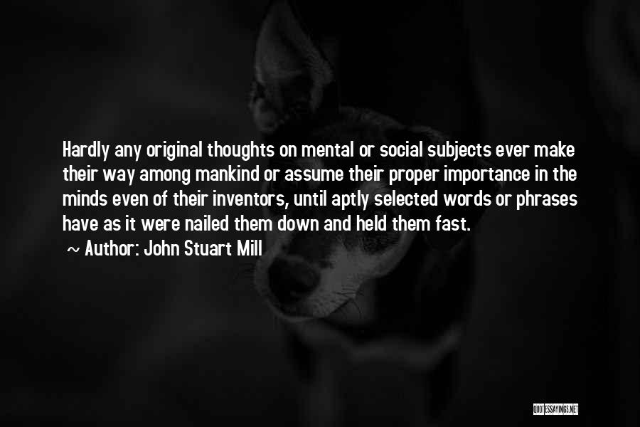 John Stuart Mill Quotes: Hardly Any Original Thoughts On Mental Or Social Subjects Ever Make Their Way Among Mankind Or Assume Their Proper Importance