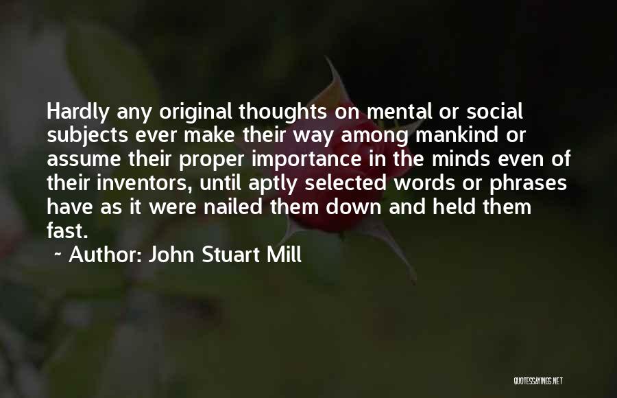 John Stuart Mill Quotes: Hardly Any Original Thoughts On Mental Or Social Subjects Ever Make Their Way Among Mankind Or Assume Their Proper Importance