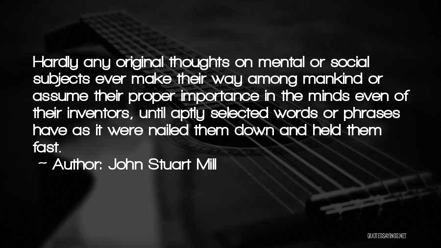 John Stuart Mill Quotes: Hardly Any Original Thoughts On Mental Or Social Subjects Ever Make Their Way Among Mankind Or Assume Their Proper Importance