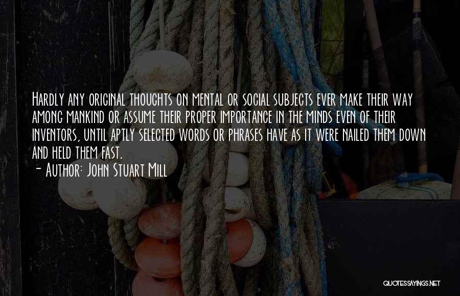 John Stuart Mill Quotes: Hardly Any Original Thoughts On Mental Or Social Subjects Ever Make Their Way Among Mankind Or Assume Their Proper Importance