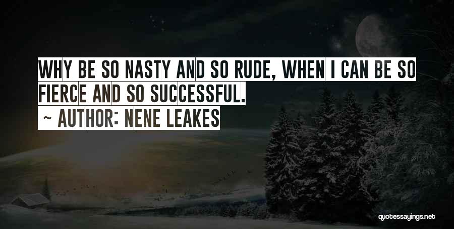 NeNe Leakes Quotes: Why Be So Nasty And So Rude, When I Can Be So Fierce And So Successful.